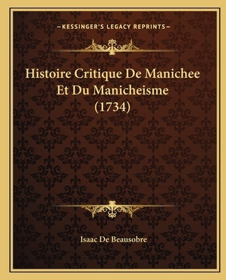 Histoire Critique De Manichee Et Du Manicheisme (1734) by De Beausobre, Isaac