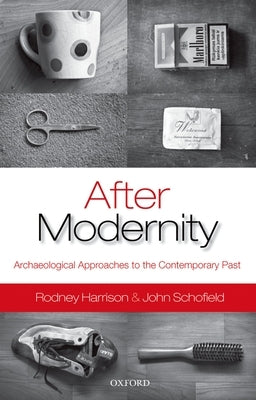 After Modernity: Archaeological Approaches to the Contemporary Past by Harrison, Rodney