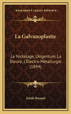 La Galvanoplastie: Le Nickelage, L'Argenture, La Dorure, L'Electro-Metallurgie (1894) by Bouant, Emile