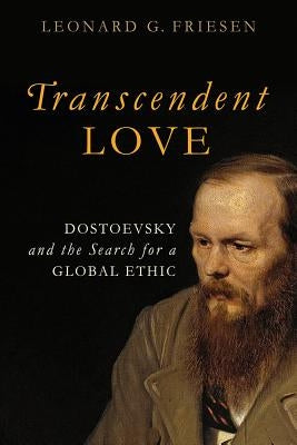 Transcendent Love: Dostoevsky and the Search for a Global Ethic by Friesen, Leonard G.