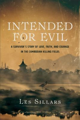 Intended for Evil: A Survivor's Story of Love, Faith, and Courage in the Cambodian Killing Fields by Sillars, Les