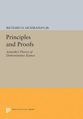 Principles and Proofs: Aristotle's Theory of Demonstrative Science by McKirahan, Richard D.