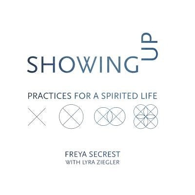 Showing Up: Practices for a Spirited Life by Secrest, Freya