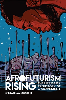 Afrofuturism Rising: The Literary Prehistory of a Movement by Lavender, Isiah, III
