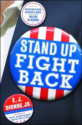 Stand Up Fight Back: Republican Toughs, Democratic Wimps, and the New Politics of Revenge by Dionne, E. J.