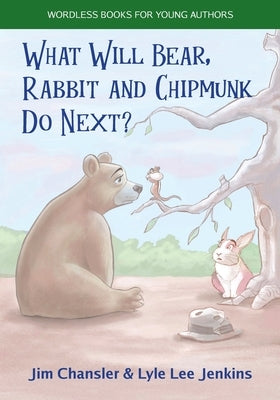 What Will Bear, Rabbit and Chipmunk Do Next? by Chansler, Jim