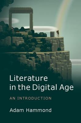 Literature in the Digital Age: An Introduction by Hammond, Adam