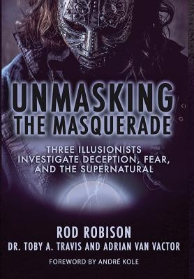 Unmasking the Masquerade: Three Illusionists Investigate Deception, Fear, and the Supernatural by Robison, Rod