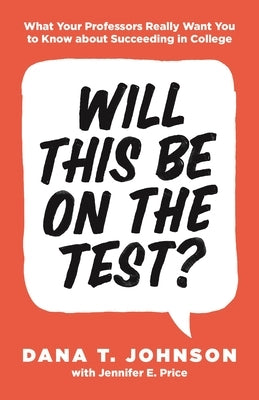 Will This Be on the Test?: What Your Professors Really Want You to Know about Succeeding in College by Johnson, Dana T.