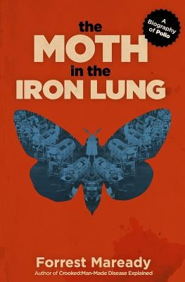 The Moth in the Iron Lung: A Biography of Polio by Maready, Forrest