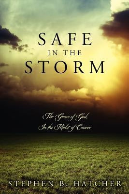 Safe In The Storm: The Grace of God, In the Midst of Cancer by Hatcher, Stephen B.