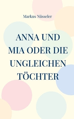 Anna und Mia oder die ungleichen Töchter: Roman by Nüsseler, Markus