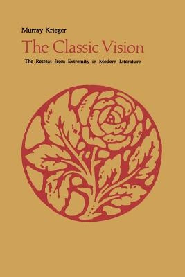 The Classic Vision: The Retreat from Extremity in Modern Literature by Krieger, Murray