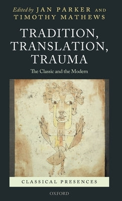 Tradition, Translation, Trauma: The Classic and the Modern by Parker, Jan