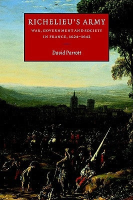 Richelieu's Army: War, Government and Society in France, 1624-1642 by Parrott, David