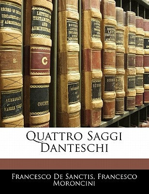 Quattro Saggi Danteschi by De Sanctis, Francesco
