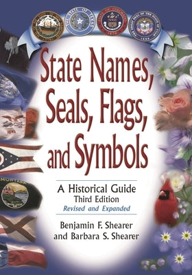 State Names, Seals, Flags, and Symbols: A Historical Guide, Revised and Expanded by Shearer, Benjamin F.
