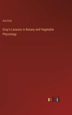 Gray's Lessons in Botany and Vegetable Physiology by Gray, Asa