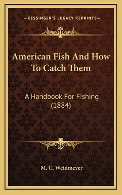 American Fish and How to Catch Them: A Handbook for Fishing (1884) by Weidmeyer, M. C.