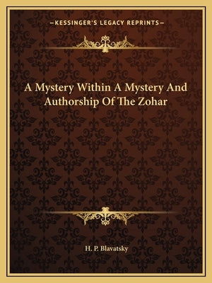 A Mystery Within a Mystery and Authorship of the Zohar by Blavatsky, Helena Petrovna