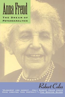 Anna Freud: The Dream of Psychoanalysis by Coles, Robert