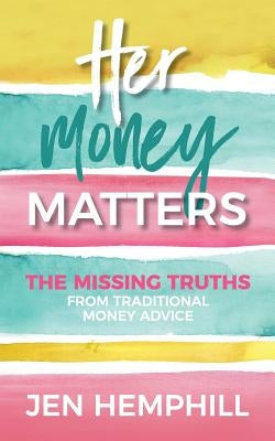 Her Money Matters: The Missing Truths From Traditional Money Advice by Hemphill, Jen