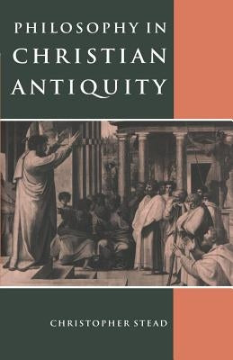 Philosophy in Christian Antiquity by Stead, Christopher