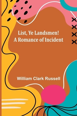 List, Ye Landsmen! A Romance of Incident by Clark Russell, William