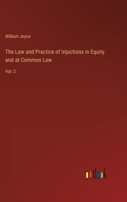 The Law and Practice of Injuctions in Equity and at Common Law: Vol. 2 by Joyce, William