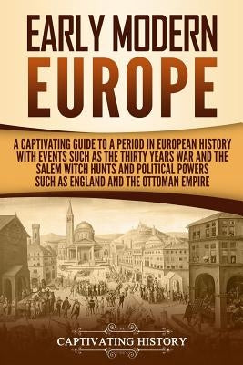 Early Modern Europe: A Captivating Guide to a Period in European History with Events Such as The Thirty Years War and The Salem Witch Hunts by History, Captivating