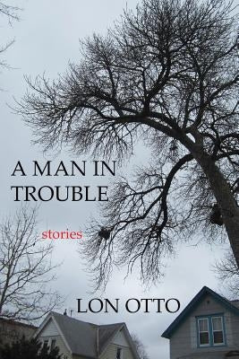 A Man in Trouble: Stories by Otto, Lon