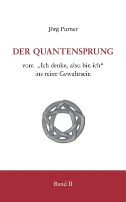 Der Quantensprung Teil 2: Vom Ich denke, also bin ich ins reine Gewahrsein by Purner, Jörg