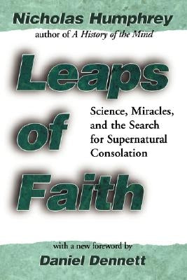 Leaps of Faith: Science, Miracles, and the Search for Supernatural Consolation by Humphrey, Nicholas