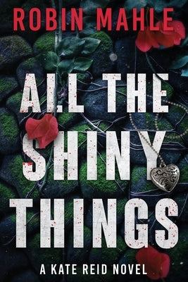 All the Shiny Things: A Kate Reid Novel by Mahle, Robin