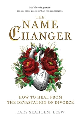 The Name Changer: How to Heal from the Devastation of Divorce by Seaholm, Cary