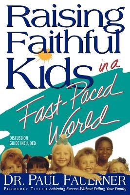 Raising Faithful Kids in a Fast-Paced World by Faulkner, Paul