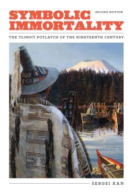 Symbolic Immortality: The Tlingit Potlatch of the Nineteenth Century, Second Edition by Kan, Sergei