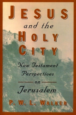 Jesus and the Holy City: New Testament Perspectives on Jerusalem by Walker, Peter W.