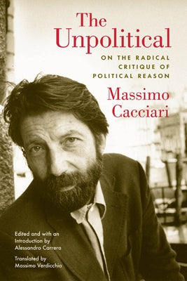 The Unpolitical: On the Radical Critique of Political Reason by Cacciari, Massimo