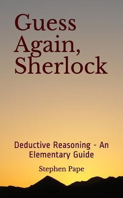 Guess Again, Sherlock: Deductive Reasoning - An Elementary Guide by Pape, Stephen