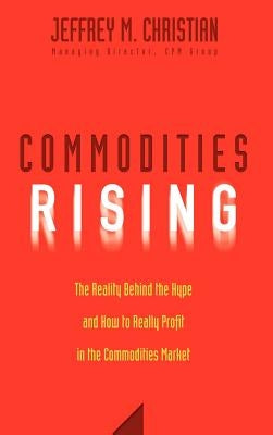 Commodities Rising: The Reality Behind the Hype and How to Really Profit in the Commodities Market by Christian, Jeffrey M.