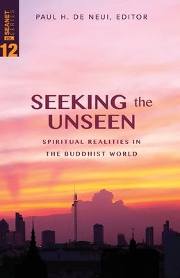 Seeking the Unseen: Spiritual Realities in the Buddhist World by De Neui, Paul H.