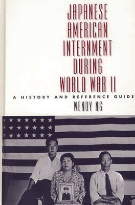 Japanese American Internment During World War II: A History and Reference Guide by Ng, Wendy L.
