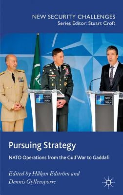 Pursuing Strategy: NATO Operations from the Gulf War to Gaddafi by Edstr&#246;m, H.