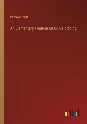 An Elementary Treatise on Curve Tracing by Frost, Percival