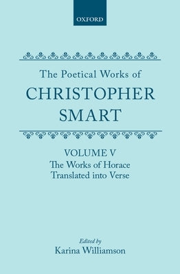 The Poetical Works of Christopher Smart: Volume V: The Works of Horace, Translated Into Verse by Smart, Christopher