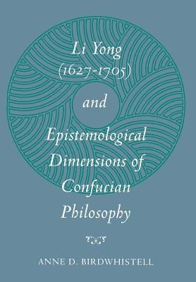 Li Yong (1627-1705) and Epistemological Dimensions of Confucian Philosophy by Birdwhistell, Anne D.