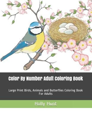 Color by Number Adult Coloring Book: Large Print Birds, Animals and Butterflies Coloring Book for Adults by Hunt, Holly