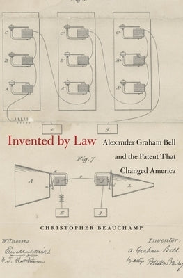 Invented by Law: Alexander Graham Bell and the Patent That Changed America by Beauchamp, Christopher
