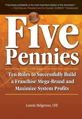 Five Pennies: Ten Rules to Successfully Build a Franchise Mega-Brand and Maximize System Profits by Helgerson, Cfe Lonnie